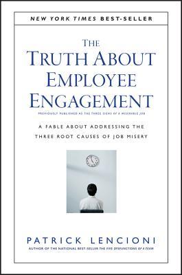 The Truth About Employee Engagement: A Fable About Addressing the Three Root Causes of Job Misery