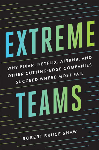 Extreme Teams - Why Pixar, Netflix, Airbnb, And Other Cutting-Edge Companies Succeed Where Most Fail - Thryft