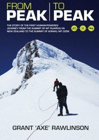 From Peak to Peak: The Story of the First Human-Powered Journey from the Summit of Mt Ruapehu in New Zealand to the Summit of Aoraki/ Mount Cook - Thryft