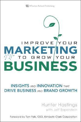 Improve Your Marketing to Grow Your Business: Insights and Innovation That Drive Business and Brand Growth