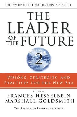 The Leader of the Future 2: Visions, Strategies, and Practices for the New Era