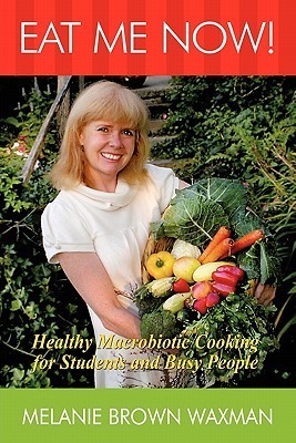 Eat Me Now!: Healthy Macrobiotic Cooking for Students and Busy People