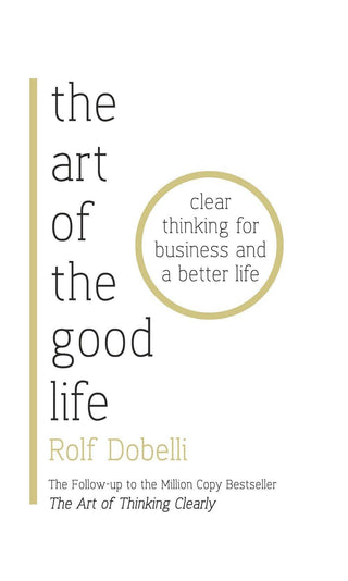 The Art of the Good Life : Clear Thinking for Business and a Better Life - Thryft