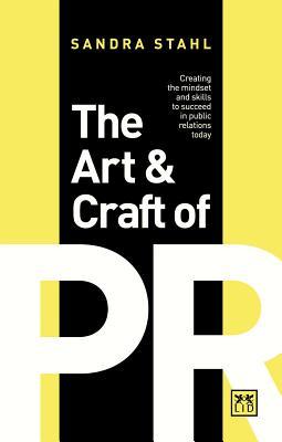 The Art and Craft of PR: Creating the Mindset and Skills to Succeed in Public Relations Today