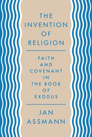 The Invention Of Religion - Faith And Covenant In The Book Of Exodus - Thryft