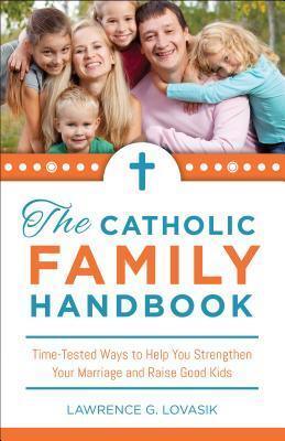 The Catholic Family Handbook - Time-Tested Techniques To Help You Strengthen Your Marriage And Raise Good Kids - Thryft