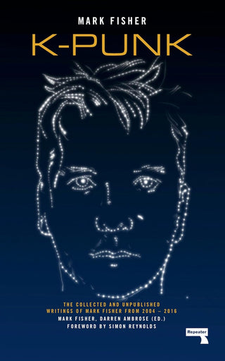 K-Punk: The Collected and Unpublished Writings of Mark Fisher (2004-2016)