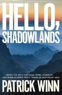 Hello, Shadowlands : Inside the Meth Fiefdoms, Rebel Hideouts and Bomb-Scarred Party Towns of Southeast Asia - Thryft