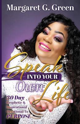 Speak Into Your Own Life: 30 Day Prophetic & Inspirational Devotional to Purpose I AM Kingdom Created