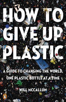 How to Give Up Plastic : A Guide to Changing the World, One Plastic Bottle at a Time - Thryft
