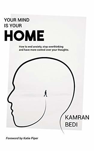 Your Mind Is Your Home: How to End Anxiety, Stop Overthinking and Have More Control Over Your Thoughts