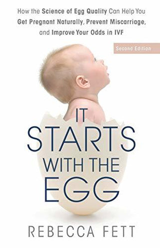 It Starts With the Egg: How the Science of Egg Quality Can Help You Get Pregnant Naturally, Prevent Miscarriage, and Improve Your Odds in IVF