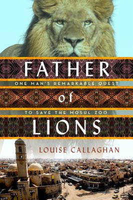 Father of Lions: One Man's Remarkable Quest to Save Mosul's Zoo