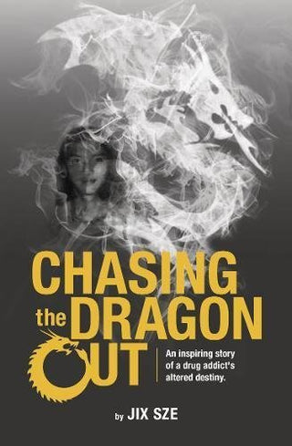 Chasing the Dragon Out: An Inspiring Story of a Drug Addict’s Altered Destiny