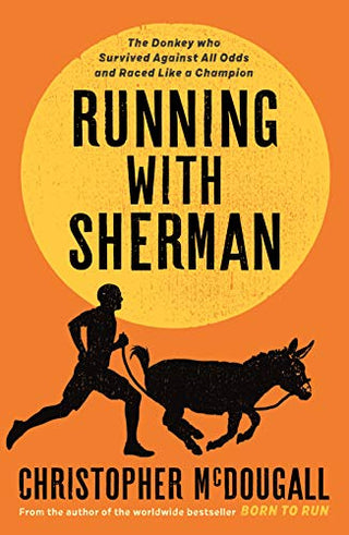 Running with Sherman: The Donkey Who Survived Against All Odds and Raced Like a Champion