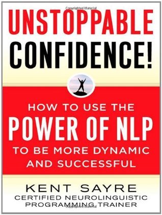 Unstoppable Confidence! How to Use the Power of NLP to Be More Dynamic and Successful