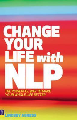 Change Your Life With NLP: The Powerful Way to Make Your Whole Life Better