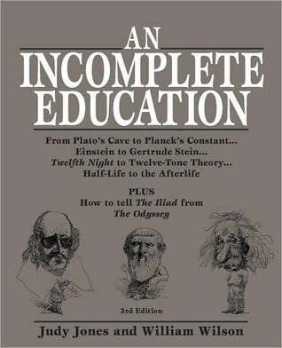 An Incomplete Education : From Plato's Cave to Planck's Constant. Einstein to Gertrude Stein. Twelfth Night to Twelve-Tone Theory. Half-Life to the Afterlife (3rd Edition) - Thryft