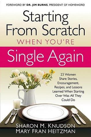 Starting From Scratch When You're Single Again: 23 Women Share Stories, Encouragement, Recipes, and Lessons Learned When Starting Over Was All They Could Do - Thryft