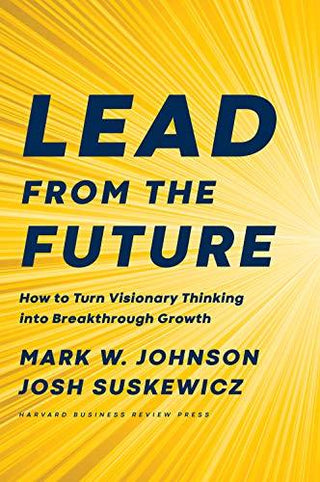 Lead from the Future : How to Turn Visionary Thinking Into Breakthrough Growth - Thryft