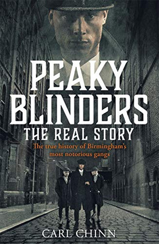 Peaky Blinders: The Real Story - The True History of Birmingham's Most Notorious Gang