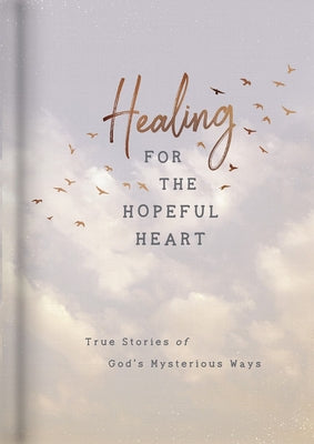 Healing for the Hopeful Heart: True Stories of God's Mysterious Ways