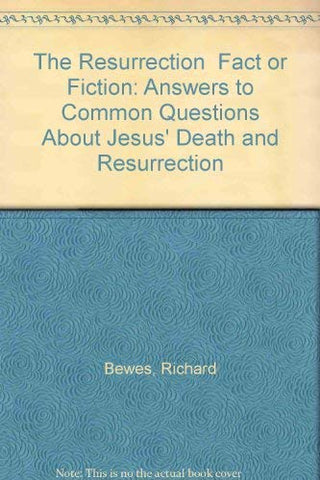 The Resurrection Fact or Fiction: Answers to Common Questions About Jesus' Death and Resurrection
