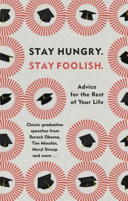 Stay Hungry. Stay Foolish: Advice for the Rest of Your Life - Classic Graduation Speeches