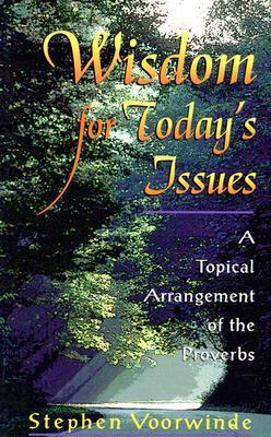 Wisdom for Today’s Issues: A Topical Arrangement of the Proverbs
