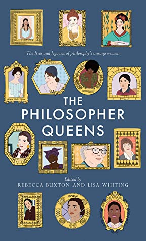 The Philosopher Queens: The Lives and Legacies of Philosophy's Unsung Women