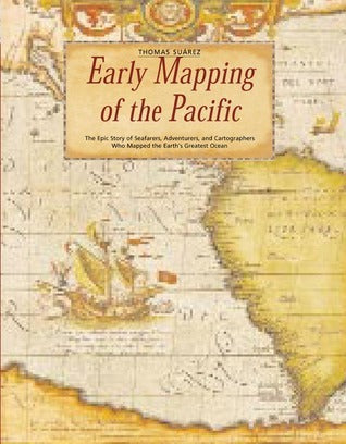 Early Mapping of the Pacific: The Epic Story of Seafarers, Adventurers and Cartographers Who Mapped Earth's Greatest Ocean