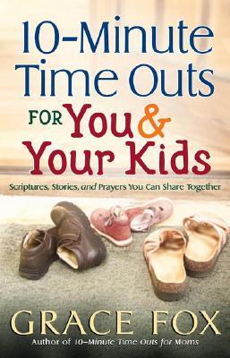 10-Minute Time-Outs for You and Your Kids: Scriptures, Stories, and Prayers You Can Share Together