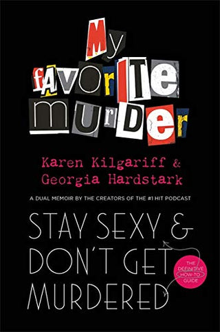 Stay Sexy and Don't Get Murdered: The Definitive How-To Guide from the My Favorite Murder Podcast
