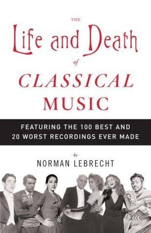 The Life And Death Of Classical Music - Featuring The 100 Best And 20 Worst Recordings Ever Made - Thryft