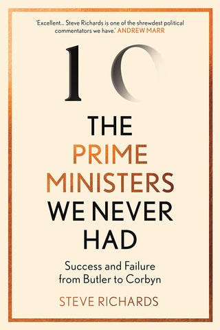 The Prime Ministers We Never Had: Success and Failure from Butler to Corbyn - Thryft