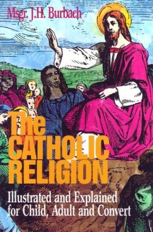 The Catholic Religion Illustrated and Explained for Child, Adult and Convert