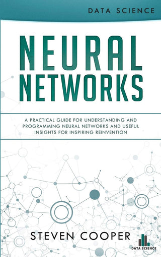 Neural Networks: A Practical Guide for Understanding and Programming Neural Networks and Useful Insights for Inspiring Reinvention