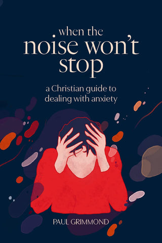 When the Noise Won’t Stop: A Christian Guide to Dealing with Anxiety
