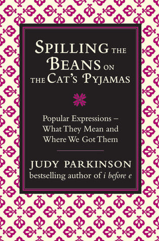 Spilling the Beans on the Cat's Pyjamas: Popular Expressions - What They Mean and Where We Got Them