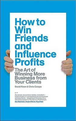 How to Win Friends and Influence Profits: The Art of Winning More Business From Your Clients