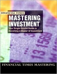 Financial Times Mastering Investment: Your Single-Source Guide to Becoming a Master of Investment