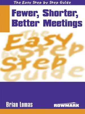 The Easy Step-by-Step Guide to Fewer, Shorter, Better Meetings: How to Make Meetings More Effective