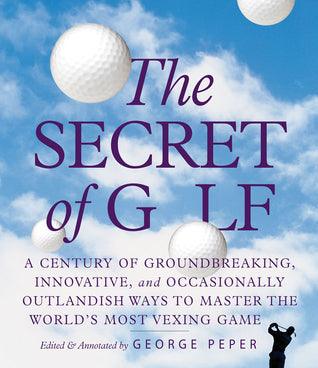 The Secret of Golf: A Century of Groundbreaking, Innovative, and Occasionally Outlandish Ways to Master the World's Most Vexing Game - Thryft