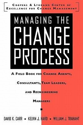 Managing the Change Process: A Field Book for Change Agents, Team Leaders, and Reengineering Managers - Thryft