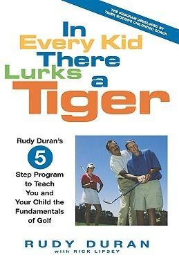 In Every Kid There Lurks a Tiger : Rudy Duran's 5-Step Program to Teach You and Your Child the Fundamentals of Golf - Thryft