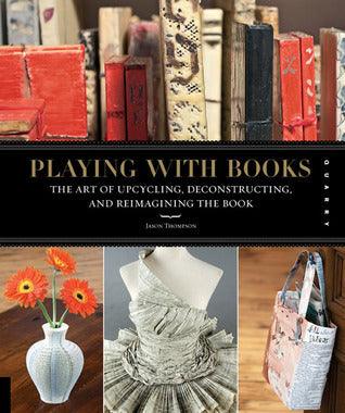 Playing with Books : The Art of Upcycling, Deconstructing, and Reimagining the Book - Thryft