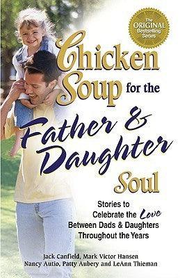 Chicken Soup for the Father and Daughter Soul : Stories to Celebrate the Love Between Dads and Daughters Throughout the Years - Thryft