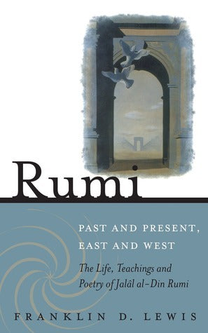 Rumi: Past and Present, East and West: The Life, Teaching, and Poetry of Jalâl Al-Din Rumi