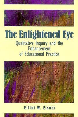 The Enlightened Eye : Qualitative Inquiry and the Enhancement of Educational Practice - Thryft