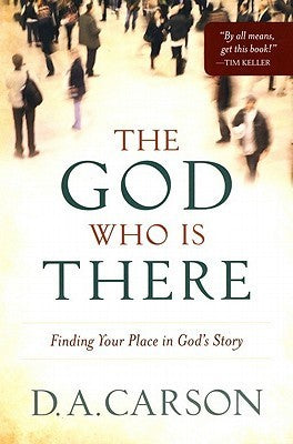 The God Who Is There: Finding Your Place in God's Story